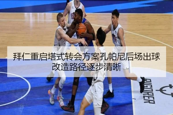 拜仁重启塔式转会方案孔帕尼后场出球改造路径逐步清晰