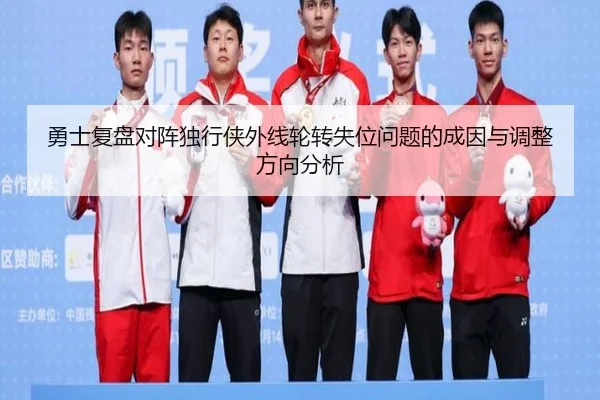 勇士复盘对阵独行侠外线轮转失位问题的成因与调整方向分析