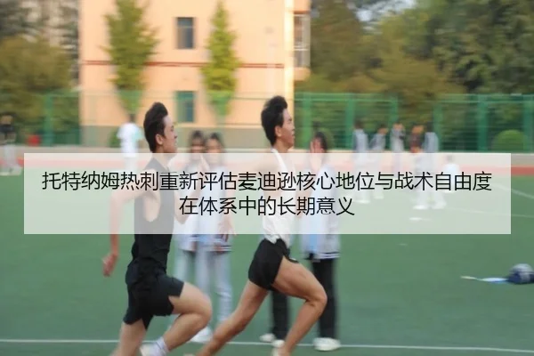 托特纳姆热刺重新评估麦迪逊核心地位与战术自由度在体系中的长期意义