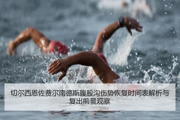 切尔西恩佐费尔南德斯腹股沟伤势恢复时间表解析与复出前景观察